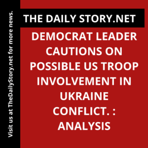 Democrat leader cautions on possible US troop involvement in Ukraine conflict. : Analysis