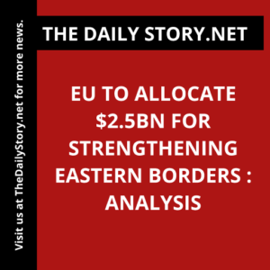 EU to allocate $2.5bn for strengthening eastern borders : Analysis