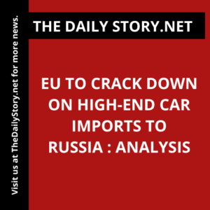 EU to crack down on high-end car imports to Russia : Analysis