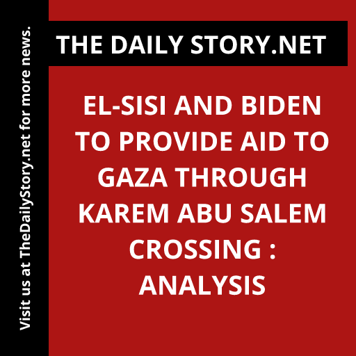 El-Sisi and Biden to provide aid to Gaza through Karem Abu Salem crossing : Analysis
