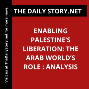 Enabling Palestine’s Liberation: The Arab World’s Role : Analysis