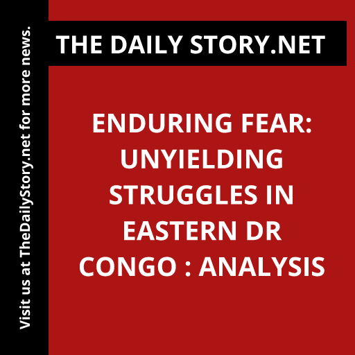 Enduring Fear: Unyielding Struggles in Eastern DR Congo : Analysis