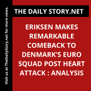 Eriksen makes remarkable comeback to Denmark’s Euro squad post heart attack : Analysis