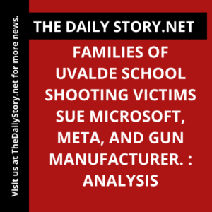 Families of Uvalde School Shooting Victims Sue Microsoft, Meta, and Gun Manufacturer. : Analysis