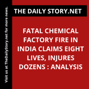 Fatal Chemical Factory Fire in India Claims Eight Lives, Injures Dozens : Analysis