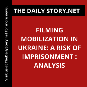 Filming Mobilization in Ukraine: A Risk of Imprisonment : Analysis