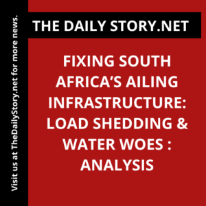 Fixing South Africa’s Ailing Infrastructure: Load Shedding & Water Woes : Analysis