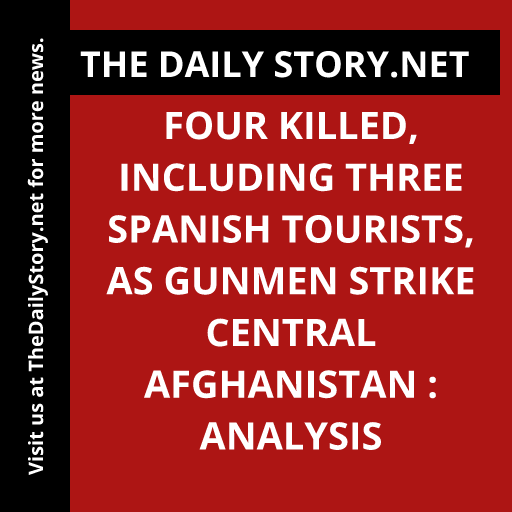 Four killed, including three Spanish tourists, as gunmen strike central Afghanistan : Analysis