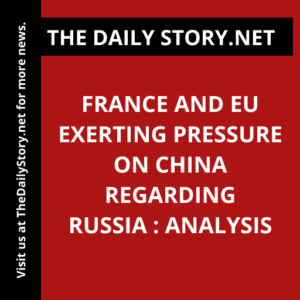 France and EU exerting pressure on China regarding Russia : Analysis