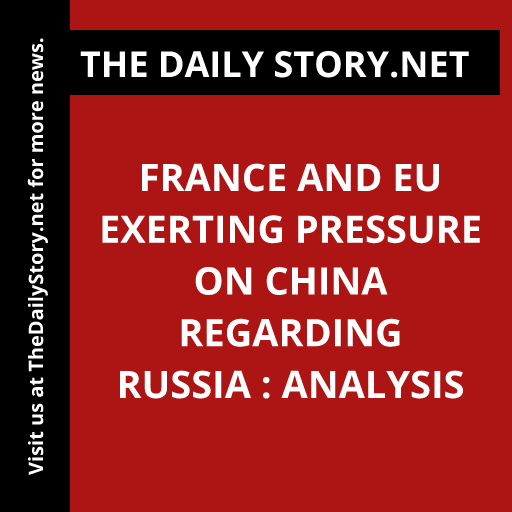 France and EU exerting pressure on China regarding Russia : Analysis