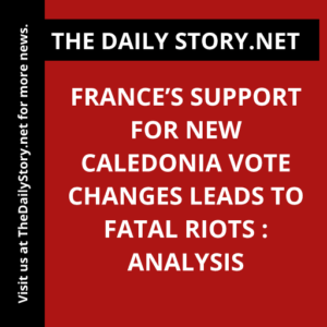 France’s support for New Caledonia vote changes leads to fatal riots : Analysis