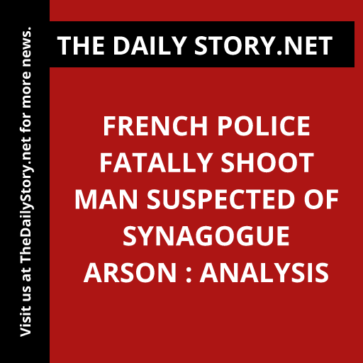 French police fatally shoot man suspected of synagogue arson : Analysis