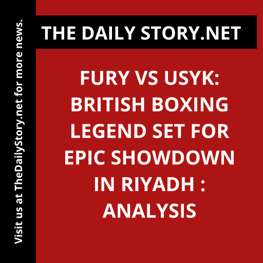 Fury vs Usyk: British Boxing Legend Set for Epic Showdown in Riyadh : Analysis