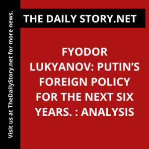 Fyodor Lukyanov: Putin’s Foreign Policy for the Next Six Years. : Analysis