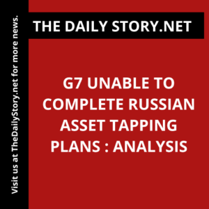 G7 Unable to Complete Russian Asset Tapping Plans : Analysis