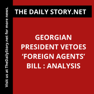 Georgian President Vetoes ‘Foreign Agents’ Bill : Analysis