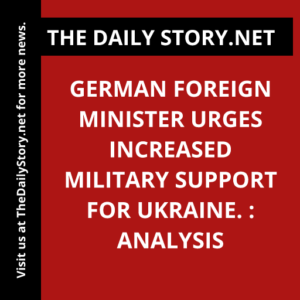 German Foreign Minister urges increased military support for Ukraine. : Analysis