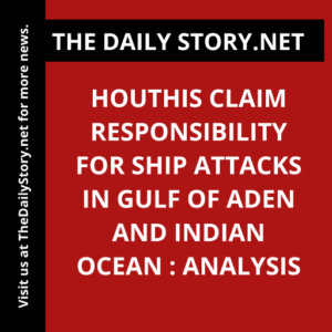 Houthis claim responsibility for ship attacks in Gulf of Aden and Indian Ocean : Analysis
