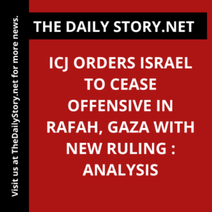 ICJ Orders Israel to Cease Offensive in Rafah, Gaza with New Ruling : Analysis