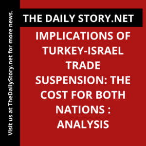 Implications of Turkey-Israel Trade Suspension: The Cost for Both Nations : Analysis