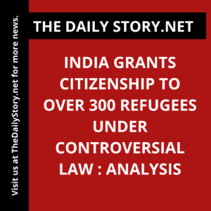 India grants citizenship to over 300 refugees under controversial law : Analysis