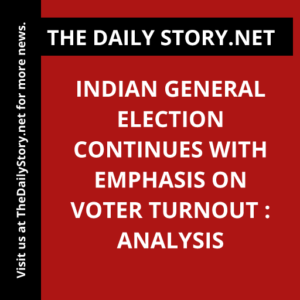 Indian General Election Continues with Emphasis on Voter Turnout : Analysis