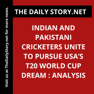 Indian and Pakistani cricketers unite to pursue USA’s T20 World Cup dream : Analysis
