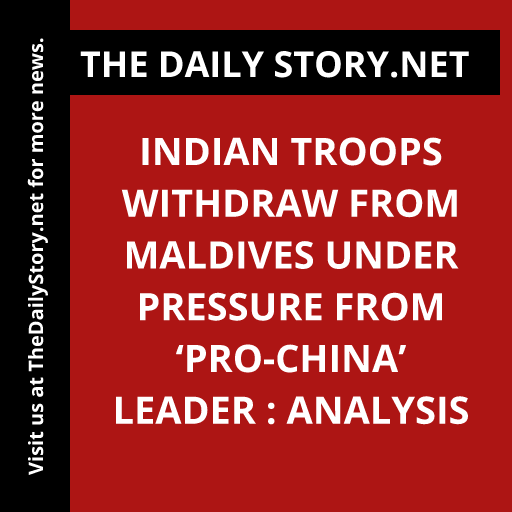 Indian troops withdraw from Maldives under pressure from ‘pro-China’ leader : Analysis