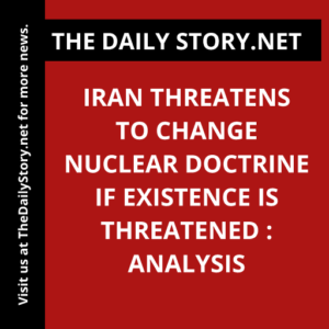 Iran Threatens to Change Nuclear Doctrine if Existence is Threatened : Analysis