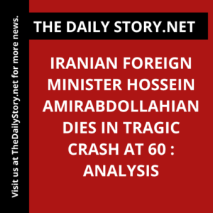 Iranian Foreign Minister Hossein Amirabdollahian dies in tragic crash at 60 : Analysis