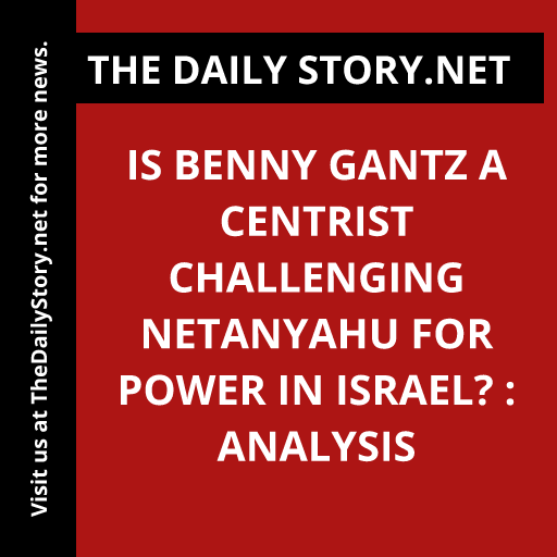 Is Benny Gantz a centrist challenging Netanyahu for power in Israel? : Analysis