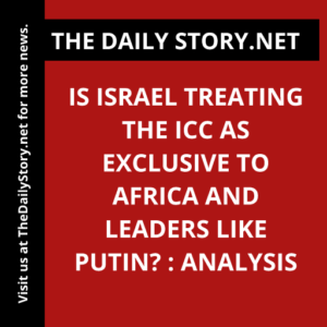 Is Israel Treating the ICC as Exclusive to Africa and Leaders like Putin? : Analysis