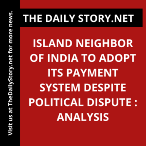 Island neighbor of India to adopt its payment system despite political dispute : Analysis