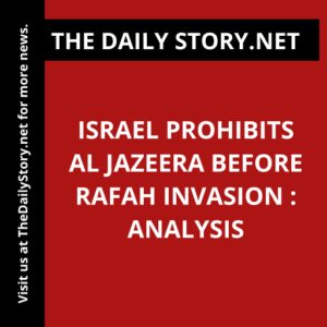 Israel prohibits Al Jazeera before Rafah invasion : Analysis