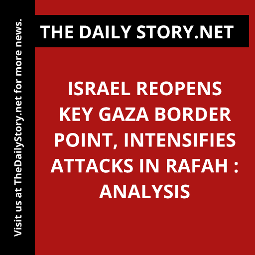 Israel reopens key Gaza border point, intensifies attacks in Rafah : Analysis