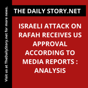 Israeli Attack on Rafah Receives US Approval according to Media Reports : Analysis