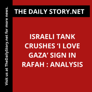 Israeli Tank Crushes ‘I Love Gaza’ Sign in Rafah : Analysis