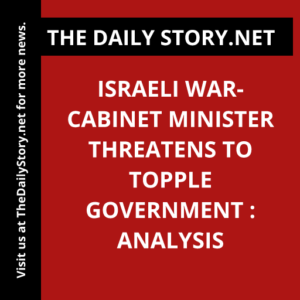 Israeli War-Cabinet Minister Threatens to Topple Government : Analysis