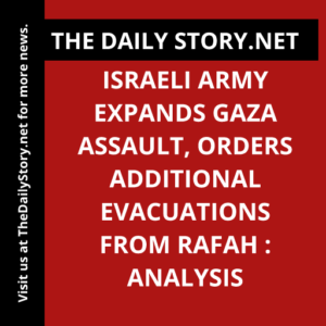 Israeli army expands Gaza assault, orders additional evacuations from Rafah : Analysis
