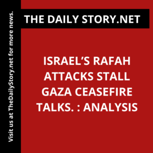 Israel’s Rafah attacks stall Gaza ceasefire talks. : Analysis