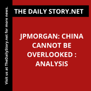 JPMorgan: China Cannot be Overlooked : Analysis