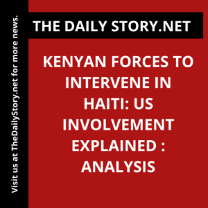 Kenyan Forces to Intervene in Haiti: US Involvement Explained : Analysis