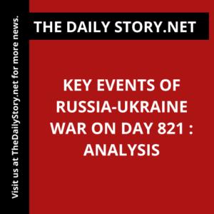 Key Events of Russia-Ukraine War on Day 821 : Analysis