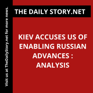 Kiev accuses US of enabling Russian advances : Analysis