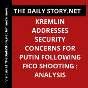 Kremlin Addresses Security Concerns for Putin Following Fico Shooting : Analysis