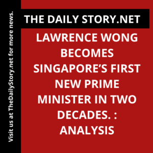 Lawrence Wong becomes Singapore’s first new prime minister in two decades. : Analysis