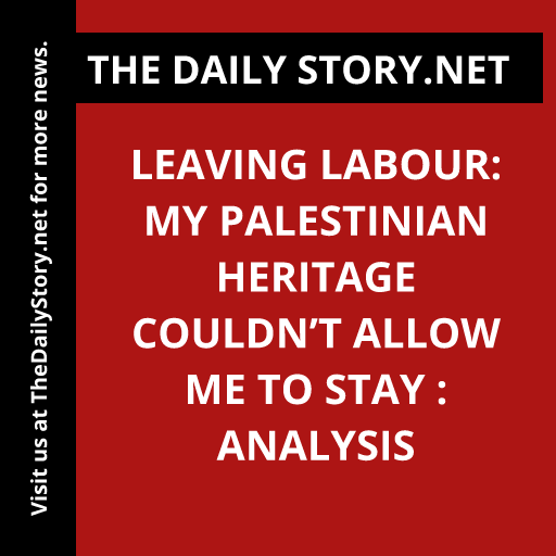 Leaving Labour: My Palestinian Heritage Couldn’t Allow Me to Stay : Analysis
