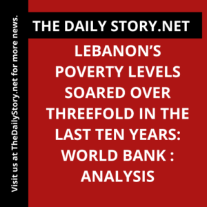 Lebanon’s Poverty Levels Soared Over Threefold in the Last Ten Years: World Bank : Analysis