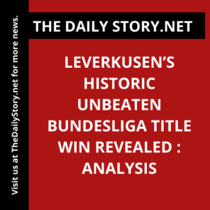 Leverkusen’s Historic Unbeaten Bundesliga Title Win Revealed : Analysis