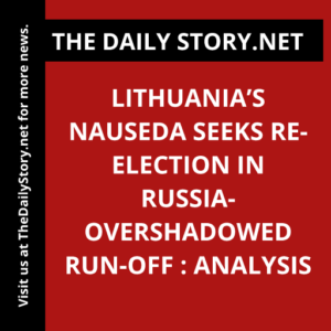 Lithuania’s Nauseda seeks re-election in Russia-overshadowed run-off : Analysis